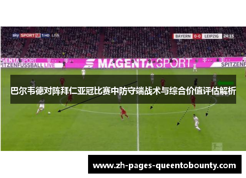 巴尔韦德对阵拜仁亚冠比赛中防守端战术与综合价值评估解析 巴尔韦德对阵拜仁亚冠比赛中防守端战术与综合价值评估解析