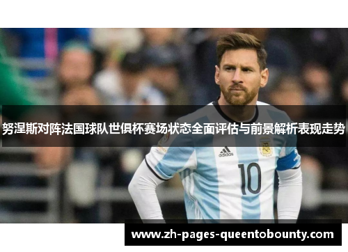 努涅斯对阵法国球队世俱杯赛场状态全面评估与前景解析表现走势 努涅斯对阵法国球队世俱杯赛场状态全面评估与前景解析表现走势