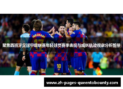 聚焦西班牙足球甲级联赛年轻球员赛季表现与成长轨迹观察分析前景