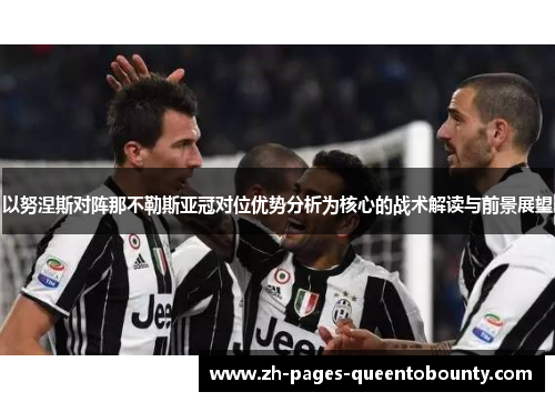 以努涅斯对阵那不勒斯亚冠对位优势分析为核心的战术解读与前景展望 以努涅斯对阵那不勒斯亚冠对位优势分析为核心的战术解读与前景展望