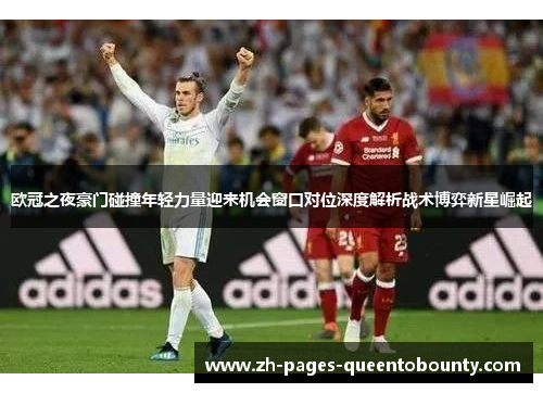 欧冠之夜豪门碰撞年轻力量迎来机会窗口对位深度解析战术博弈新星崛起 欧冠之夜豪门碰撞年轻力量迎来机会窗口对位深度解析战术博弈新星崛起