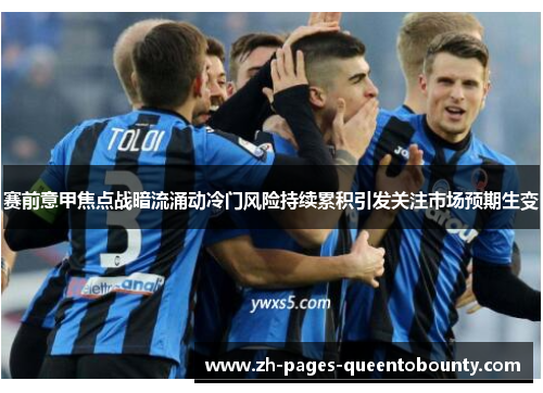 赛前意甲焦点战暗流涌动冷门风险持续累积引发关注市场预期生变 赛前意甲焦点战暗流涌动冷门风险持续累积引发关注市场预期生变