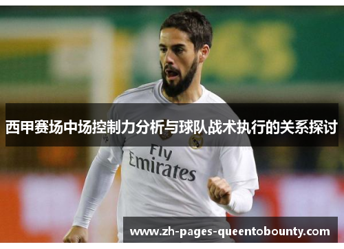 西甲赛场中场控制力分析与球队战术执行的关系探讨 西甲赛场中场控制力分析与球队战术执行的关系探讨