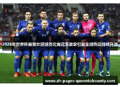 2026年世界杯最受欢迎球员究竟花落谁家引发全球热议持续升温