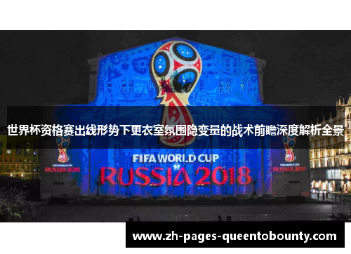 世界杯资格赛出线形势下更衣室氛围隐变量的战术前瞻深度解析全景