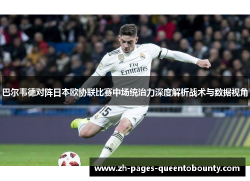 巴尔韦德对阵日本欧协联比赛中场统治力深度解析战术与数据视角