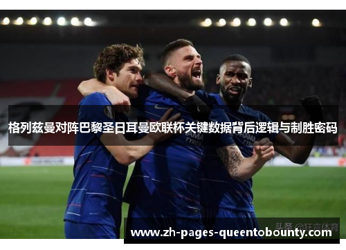 格列兹曼对阵巴黎圣日耳曼欧联杯关键数据背后逻辑与制胜密码 格列兹曼对阵巴黎圣日耳曼欧联杯关键数据背后逻辑与制胜密码