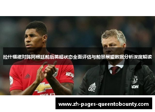 拉什福德对阵阿根廷前后英超状态全面评估与前景展望数据分析深度解读