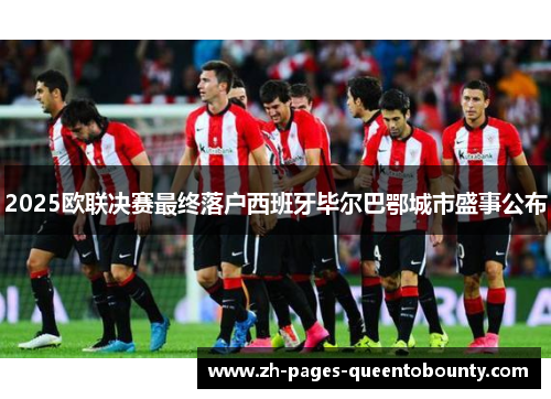 2025欧联决赛最终落户西班牙毕尔巴鄂城市盛事公布