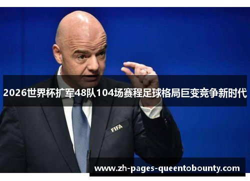 2026世界杯扩军48队104场赛程足球格局巨变竞争新时代 2026世界杯扩军48队104场赛程足球格局巨变竞争新时代