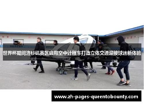 世界杯期间洛杉矶赛区启用空中计程车打造立体交通迎接球迷新体验