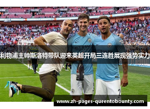 利物浦主帅斯洛特带队迎来英超开局三连胜展现强势实力