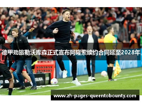 德甲劲旅勒沃库森正式宣布阿隆索续约合同延至2028年