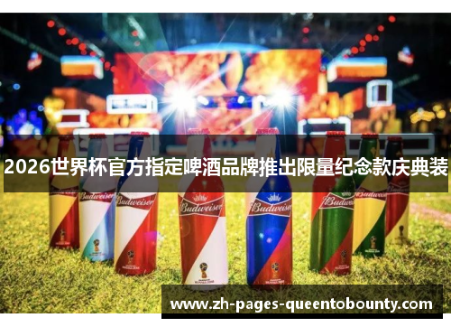 2026世界杯官方指定啤酒品牌推出限量纪念款庆典装