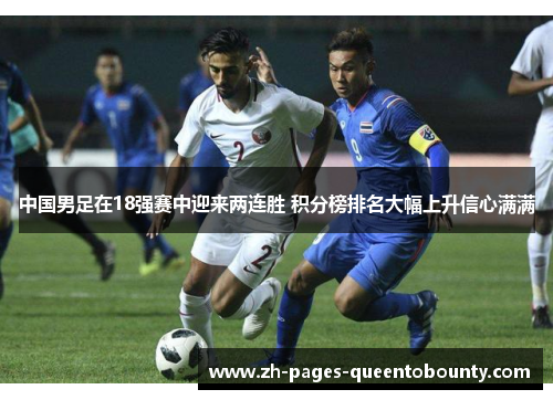中国男足在18强赛中迎来两连胜 积分榜排名大幅上升信心满满 中国男足在18强赛中迎来两连胜 积分榜排名大幅上升信心满满
