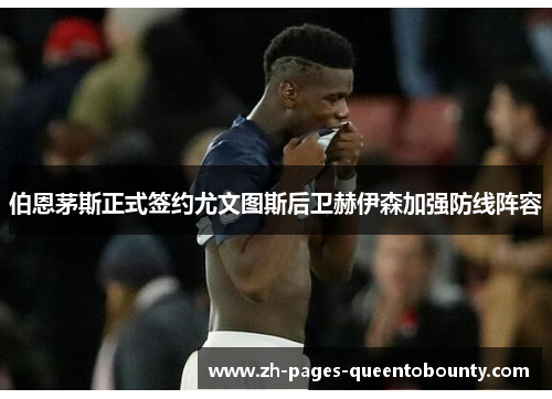 伯恩茅斯正式签约尤文图斯后卫赫伊森加强防线阵容 伯恩茅斯正式签约尤文图斯后卫赫伊森加强防线阵容