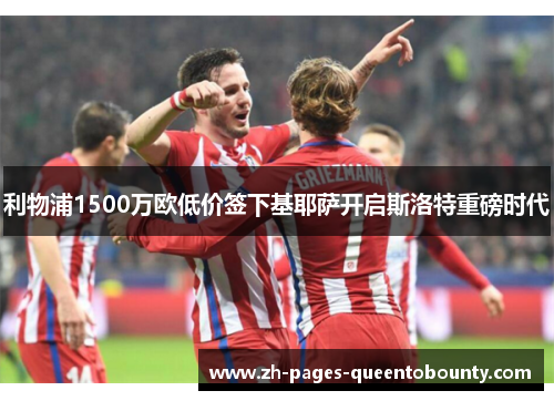 利物浦1500万欧低价签下基耶萨开启斯洛特重磅时代