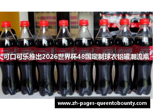 可口可乐推出2026世界杯48国定制球衣铝罐潮流瓶