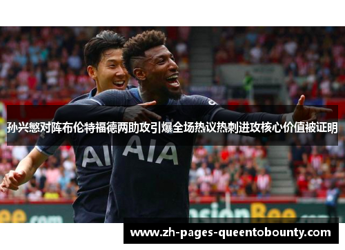 孙兴慜对阵布伦特福德两助攻引爆全场热议热刺进攻核心价值被证明
