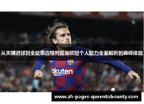 从关键进球到全能策应格列兹曼欧冠个人能力全面解析的巅峰体现 从关键进球到全能策应格列兹曼欧冠个人能力全面解析的巅峰体现