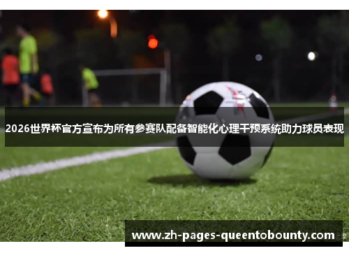 2026世界杯官方宣布为所有参赛队配备智能化心理干预系统助力球员表现