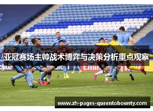 亚冠赛场主帅战术博弈与决策分析重点观察