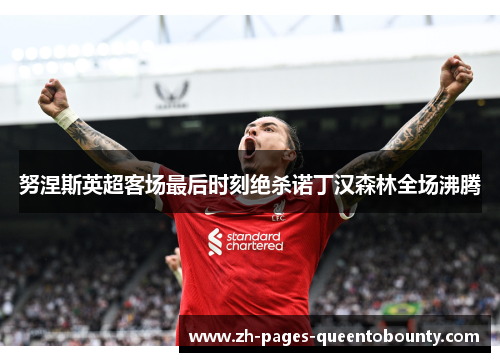 努涅斯英超客场最后时刻绝杀诺丁汉森林全场沸腾