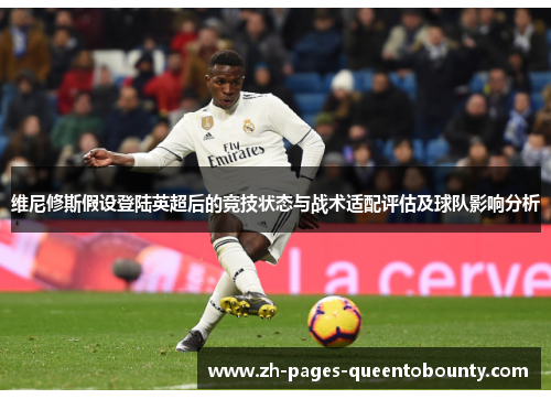 维尼修斯假设登陆英超后的竞技状态与战术适配评估及球队影响分析 维尼修斯假设登陆英超后的竞技状态与战术适配评估及球队影响分析