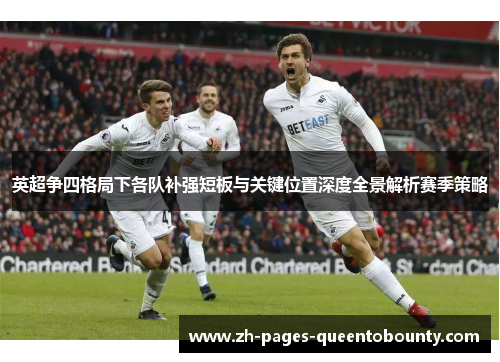英超争四格局下各队补强短板与关键位置深度全景解析赛季策略