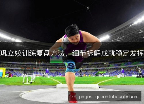 巩立姣训练复盘方法，细节拆解成就稳定发挥